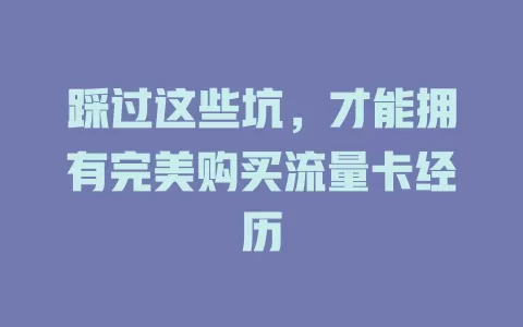 踩过这些坑，才能拥有完美购买流量卡经历