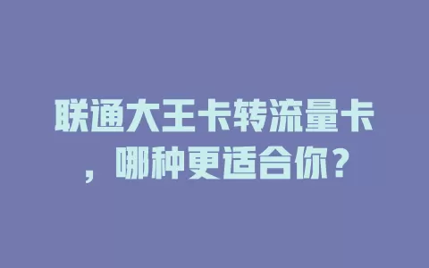 联通大王卡转流量卡，哪种更适合你？