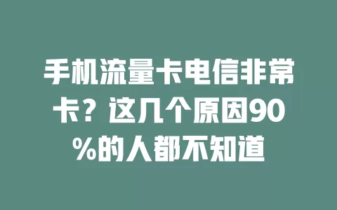 手机流量卡电信非常卡？这几个原因90%的人都不知道