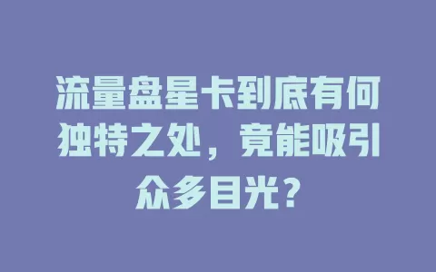 流量盘星卡到底有何独特之处，竟能吸引众多目光？