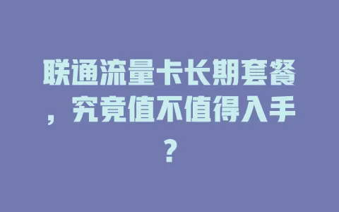 联通流量卡长期套餐，究竟值不值得入手？