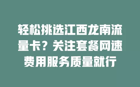 轻松挑选江西龙南流量卡？关注套餐网速费用服务质量就行