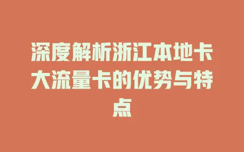 深度解析浙江本地卡大流量卡的优势与特点