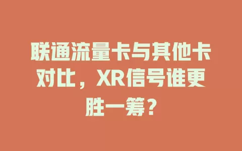 联通流量卡与其他卡对比，XR信号谁更胜一筹？