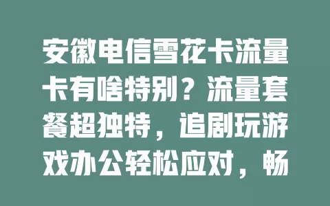 安徽电信雪花卡流量卡有啥特别？流量套餐超独特，追剧玩游戏办公轻松应对，畅享网络世界！