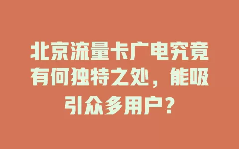 北京流量卡广电究竟有何独特之处，能吸引众多用户？