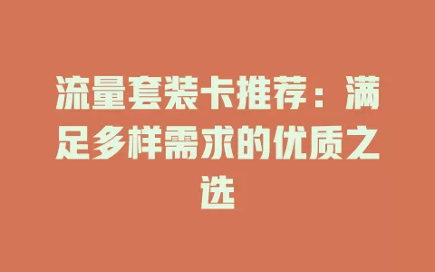 流量套装卡推荐：满足多样需求的优质之选