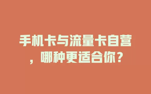 手机卡与流量卡自营，哪种更适合你？