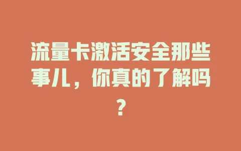 流量卡激活安全那些事儿，你真的了解吗？