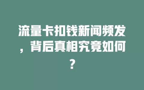 流量卡扣钱新闻频发，背后真相究竟如何？