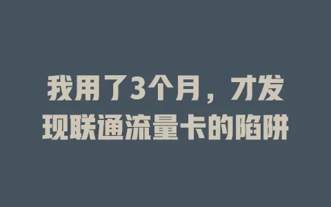 我用了3个月，才发现联通流量卡的陷阱