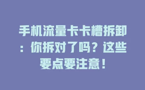 手机流量卡卡槽拆卸：你拆对了吗？这些要点要注意！