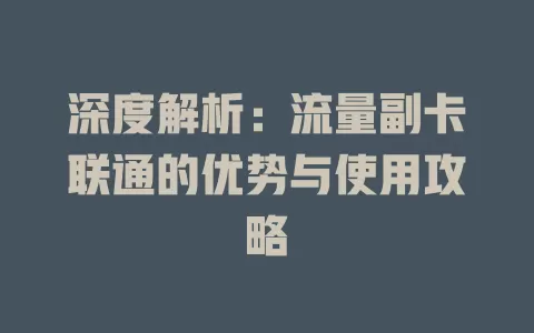 深度解析：流量副卡联通的优势与使用攻略