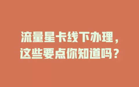 流量星卡线下办理，这些要点你知道吗？