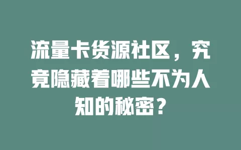 流量卡货源社区，究竟隐藏着哪些不为人知的秘密？