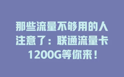 那些流量不够用的人注意了：联通流量卡1200G等你来！