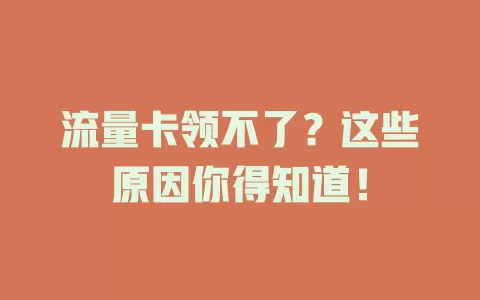 流量卡领不了？这些原因你得知道！