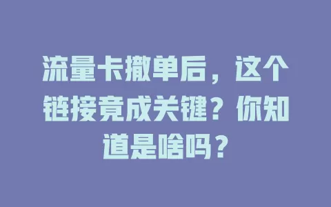 流量卡撤单后，这个链接竟成关键？你知道是啥吗？