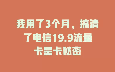 我用了3个月，搞清了电信19.9流量卡星卡秘密