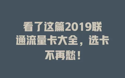 看了这篇2019联通流量卡大全，选卡不再愁！