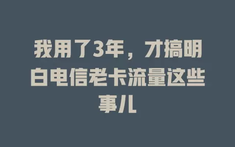 我用了3年，才搞明白电信老卡流量这些事儿
