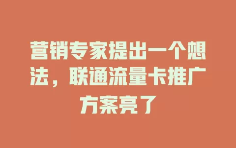 营销专家提出一个想法，联通流量卡推广方案亮了