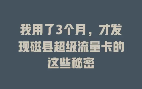 我用了3个月，才发现磁县超级流量卡的这些秘密