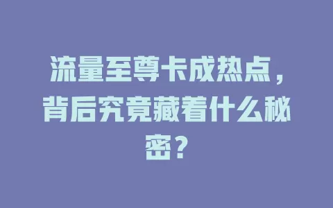 流量至尊卡成热点，背后究竟藏着什么秘密？