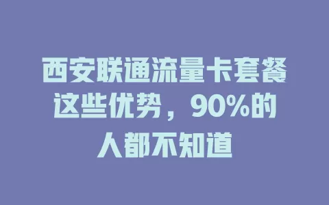 西安联通流量卡套餐这些优势，90%的人都不知道