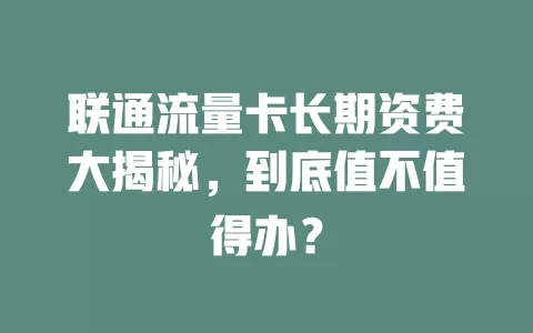联通流量卡长期资费大揭秘，到底值不值得办？