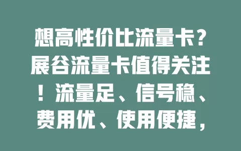 想高性价比流量卡？展谷流量卡值得关注！流量足、信号稳、费用优、使用便捷，是上网好选择