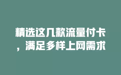 精选这几款流量付卡，满足多样上网需求