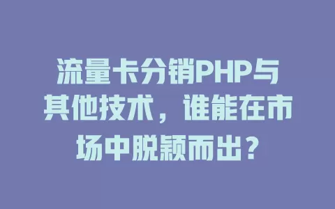 流量卡分销PHP与其他技术，谁能在市场中脱颖而出？