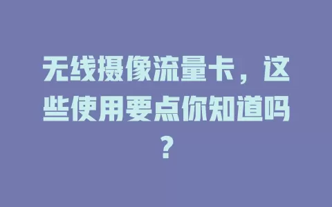 无线摄像流量卡，这些使用要点你知道吗？