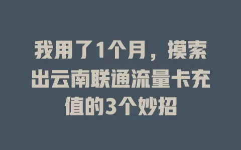 我用了1个月，摸索出云南联通流量卡充值的3个妙招