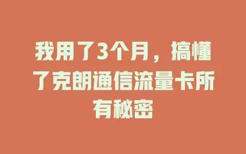 我用了3个月，搞懂了克朗通信流量卡所有秘密
