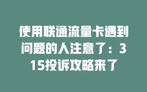 使用联通流量卡遇到问题的人注意了：315投诉攻略来了