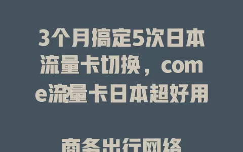 3个月搞定5次日本流量卡切换，come流量卡日本超好用？

商务出行网络要稳定，游客分享旅途超方便。操作简便，套餐多样，有它就像有贴心网络小管家，轻松搞定日本网络连接，畅快体验！