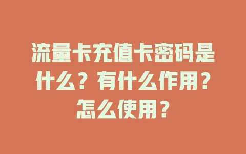 流量卡充值卡密码是什么？有什么作用？怎么使用？