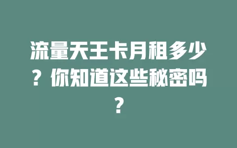 流量天王卡月租多少？你知道这些秘密吗？