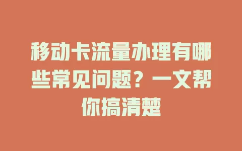 移动卡流量办理有哪些常见问题？一文帮你搞清楚