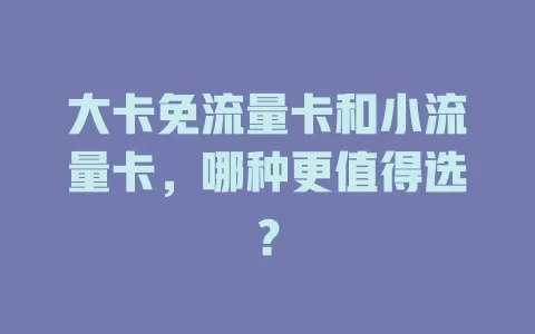 大卡免流量卡和小流量卡，哪种更值得选？