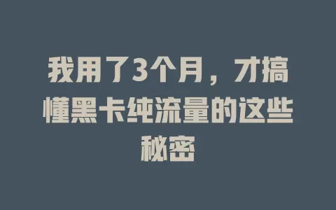 我用了3个月，才搞懂黑卡纯流量的这些秘密