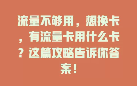 流量不够用，想换卡，有流量卡用什么卡？这篇攻略告诉你答案！