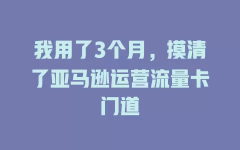 我用了3个月，摸清了亚马逊运营流量卡门道