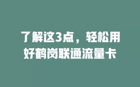 了解这3点，轻松用好鹤岗联通流量卡
