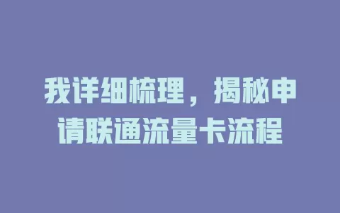 我详细梳理，揭秘申请联通流量卡流程