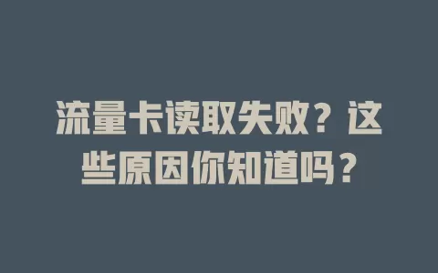 流量卡读取失败？这些原因你知道吗？