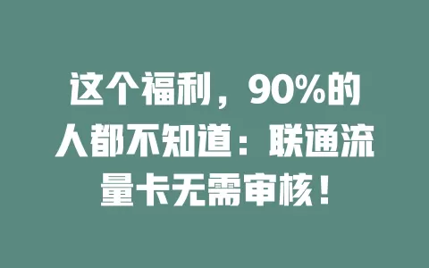 这个福利，90%的人都不知道：联通流量卡无需审核！