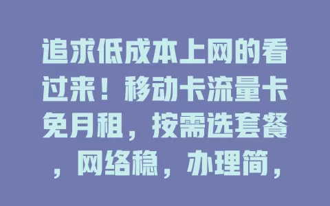 追求低成本上网的看过来！移动卡流量卡免月租，按需选套餐，网络稳，办理简，开启省钱上网新时代